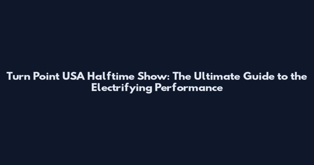 Turn Point USA Halftime Show: The Ultimate Guide to the Electrifying Performance