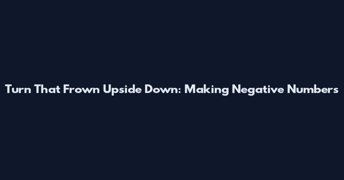 Turn That Frown Upside Down: Making Negative Numbers