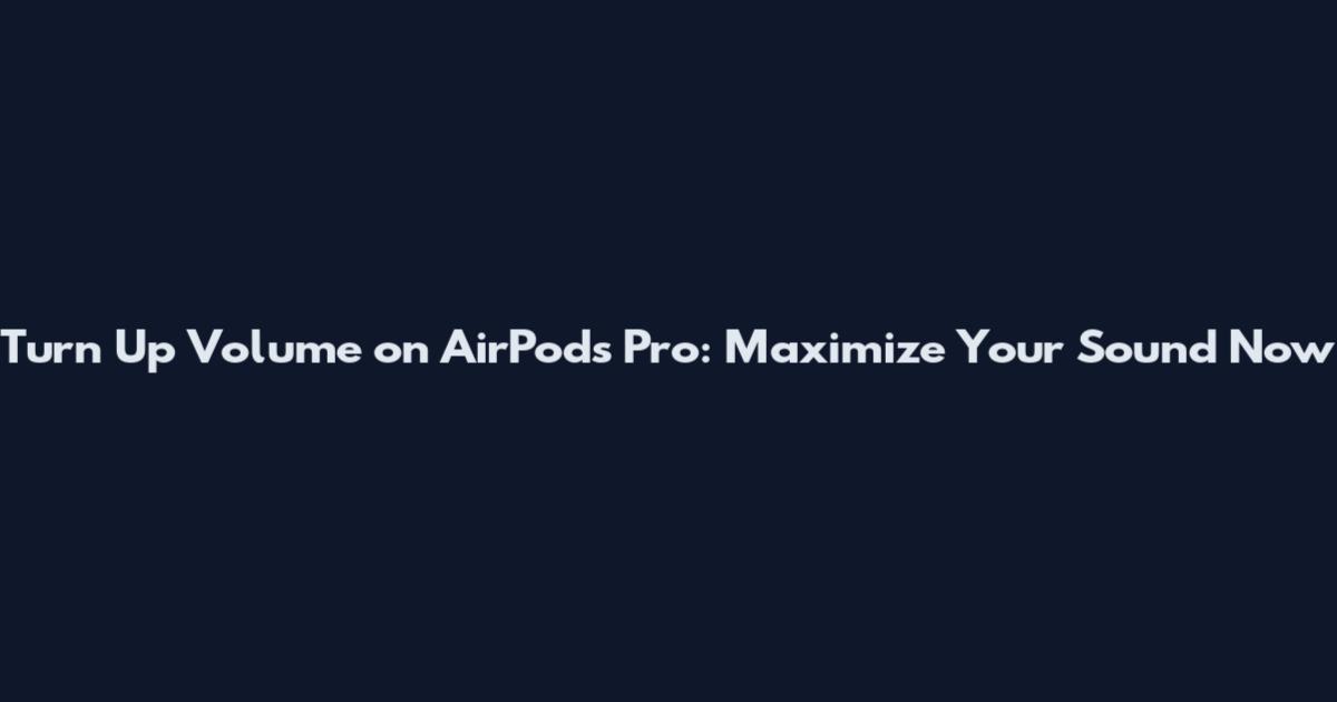 Turn Up Volume on AirPods Pro: Maximize Your Sound Now