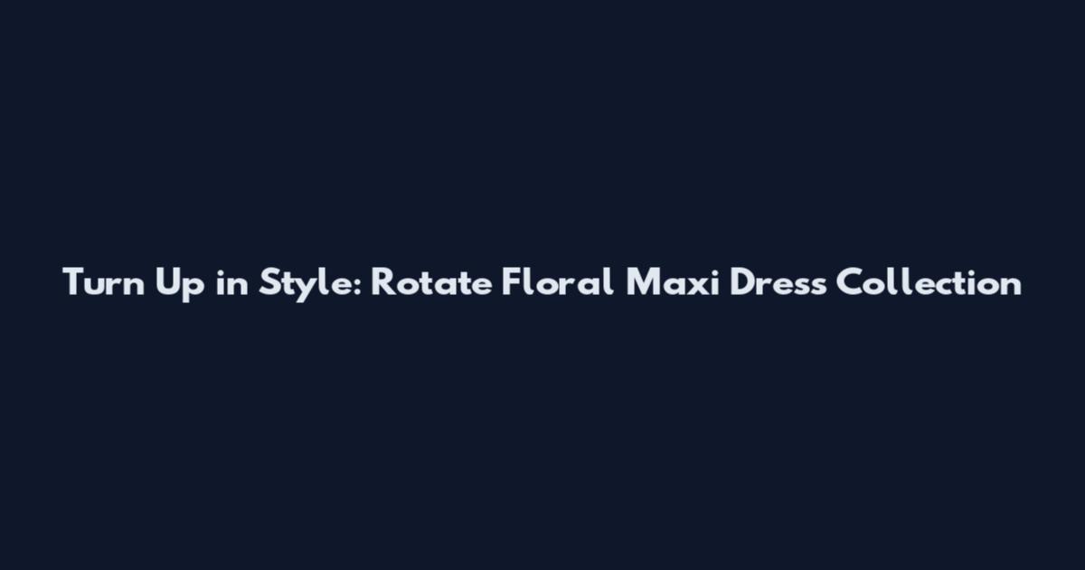 Turn Up in Style: Rotate Floral Maxi Dress Collection