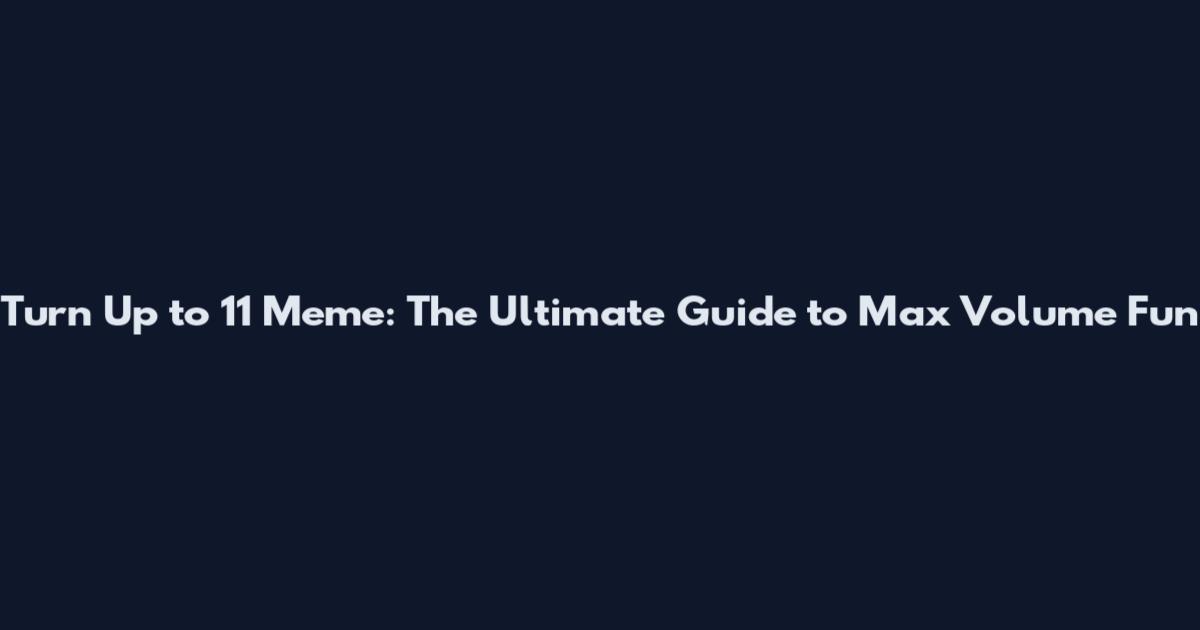 Turn Up to 11 Meme: The Ultimate Guide to Max Volume Fun