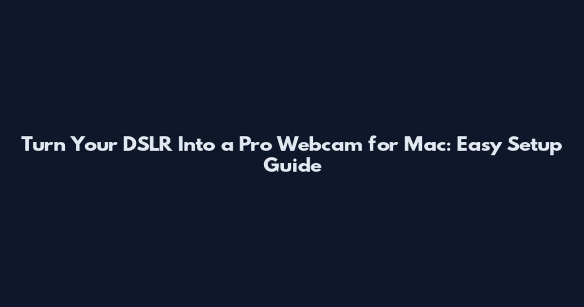 Turn Your DSLR Into a Pro Webcam for Mac: Easy Setup Guide