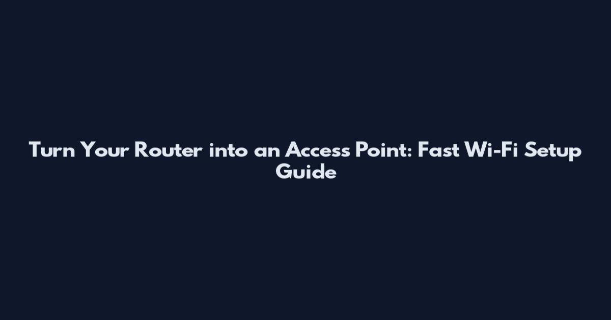 Turn Your Router into an Access Point: Fast Wi-Fi Setup Guide