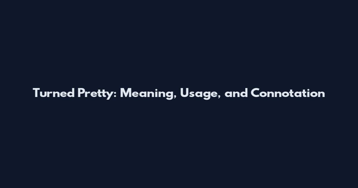 Turned Pretty: Meaning, Usage, and Connotation