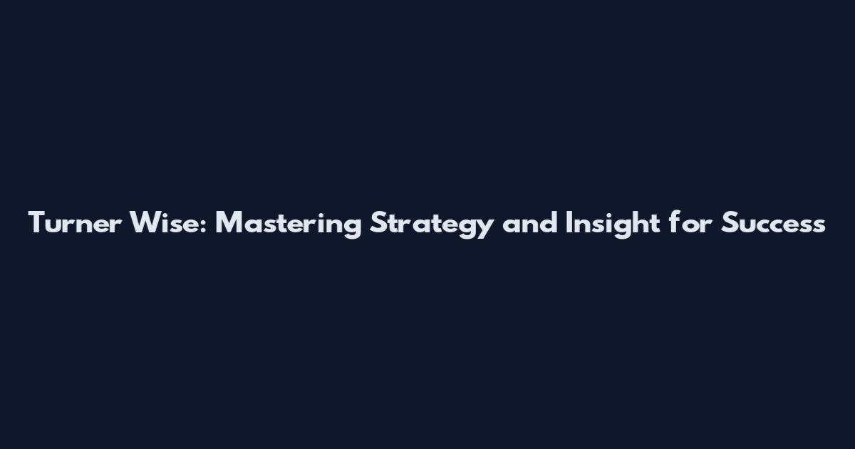 Turner Wise: Mastering Strategy and Insight for Success