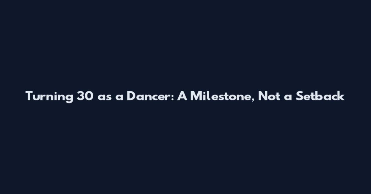Turning 30 as a Dancer: A Milestone, Not a Setback