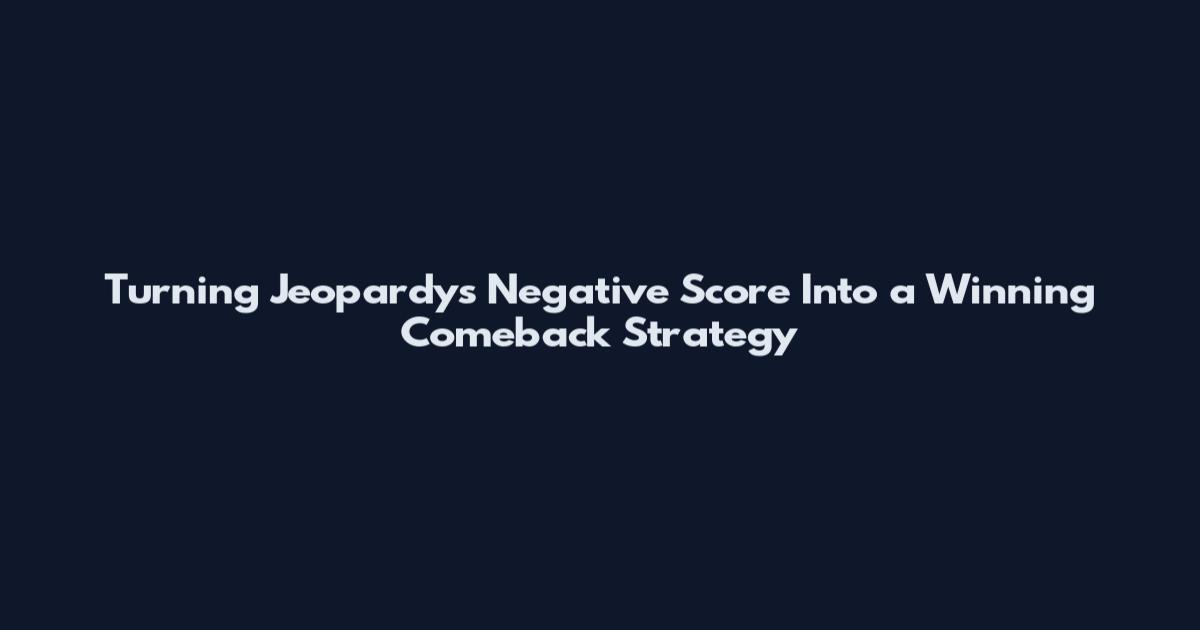 Turning Jeopardy's Negative Score Into a Winning Comeback Strategy