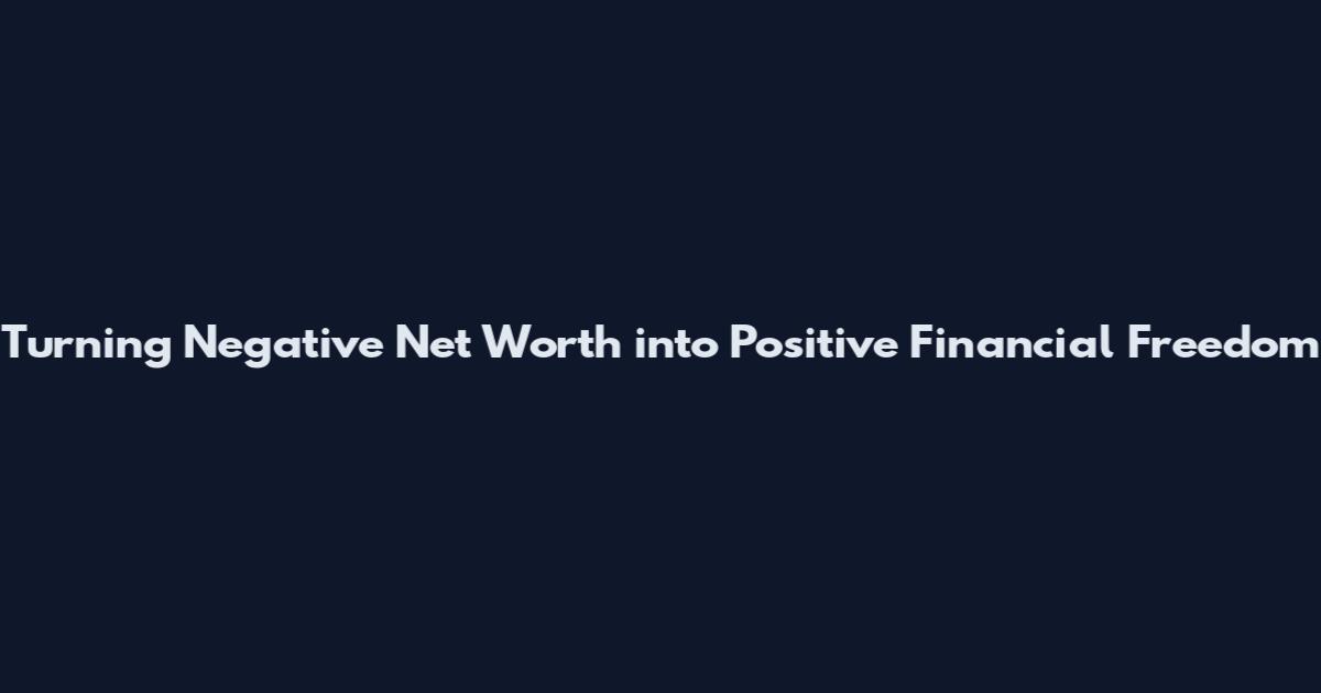 Turning Negative Net Worth into Positive Financial Freedom