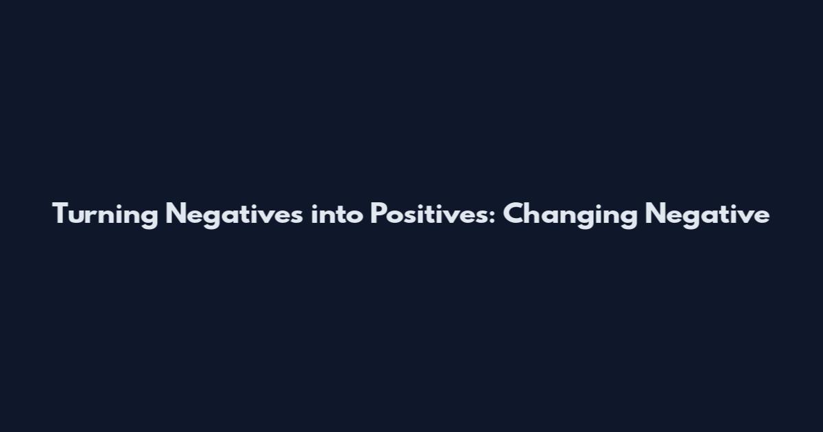 Turning Negatives into Positives: Changing Negative