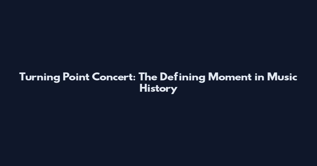 Turning Point Concert: The Defining Moment in Music History