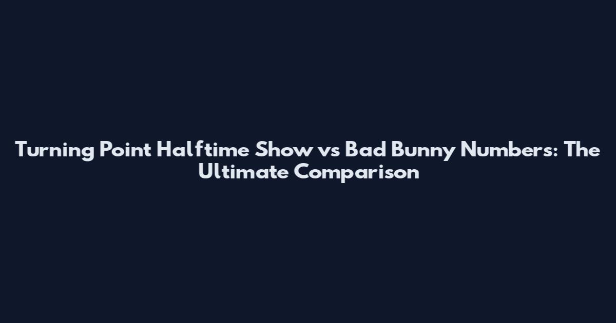 Turning Point Halftime Show vs Bad Bunny Numbers: The Ultimate Comparison