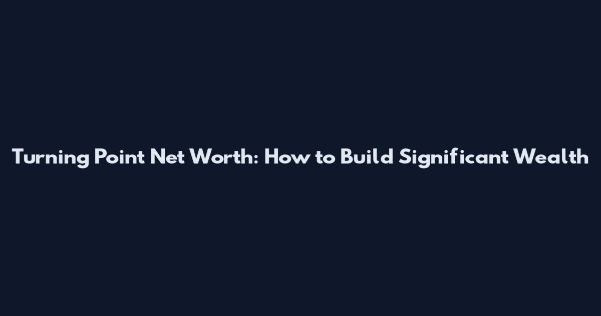 Turning Point Net Worth: How to Build Significant Wealth