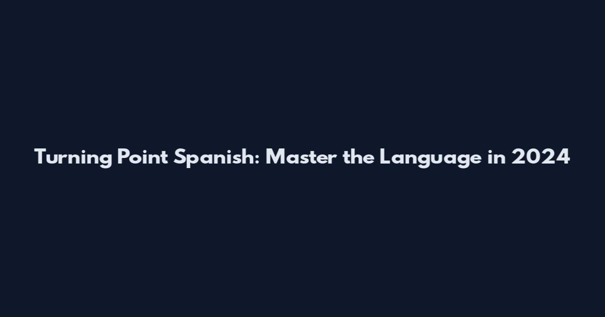 Turning Point Spanish: Master the Language in 2024