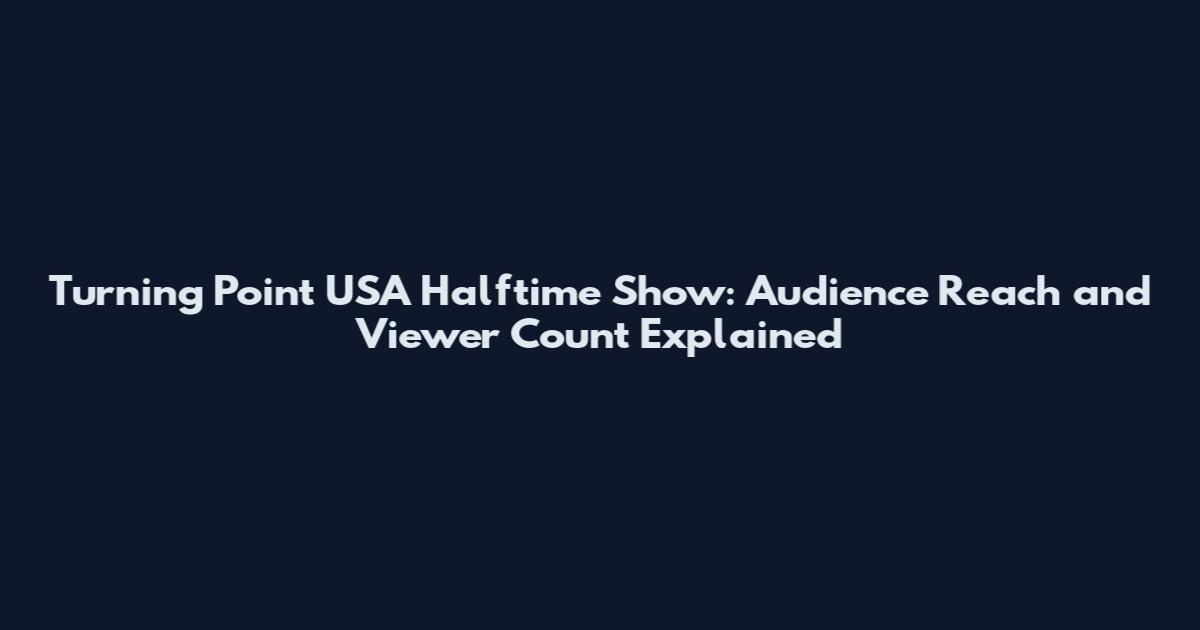 Turning Point USA Halftime Show: Audience Reach and Viewer Count Explained
