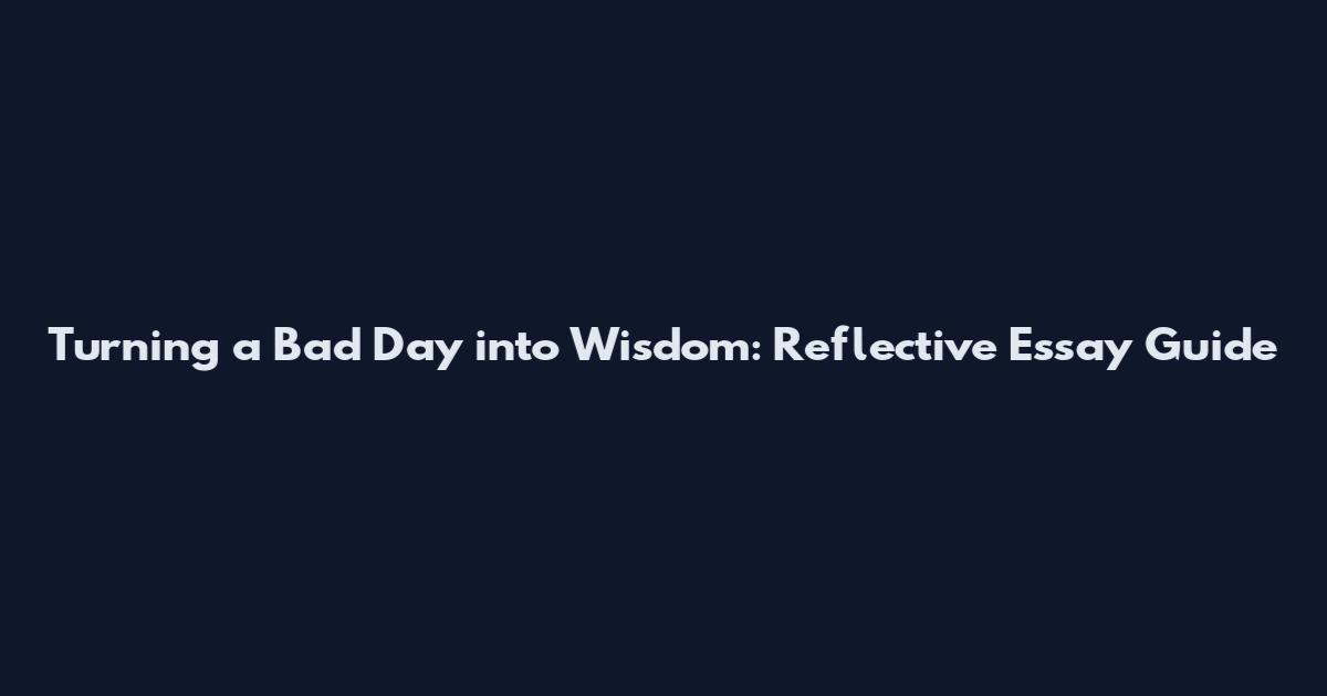 Turning a Bad Day into Wisdom: Reflective Essay Guide