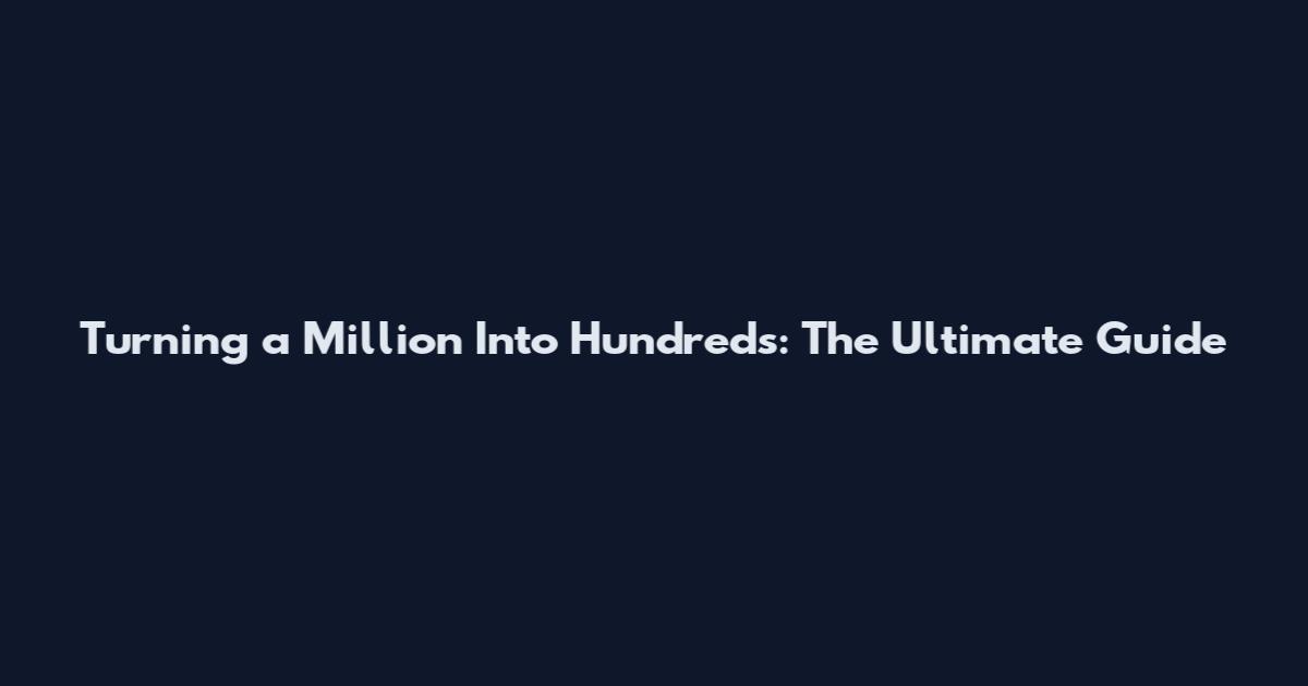 Turning a Million Into Hundreds: The Ultimate Guide