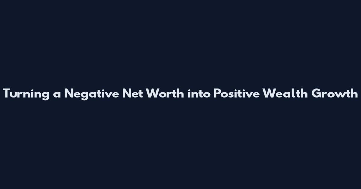 Turning a Negative Net Worth into Positive Wealth Growth