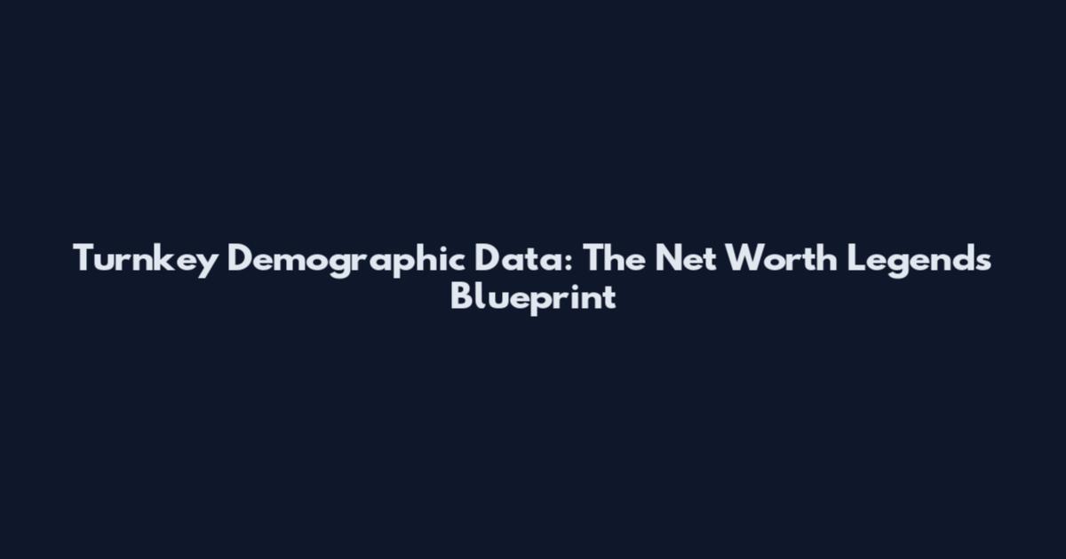 Turnkey Demographic Data: The Net Worth Legend's Blueprint