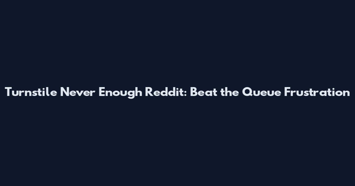 Turnstile Never Enough Reddit: Beat the Queue Frustration