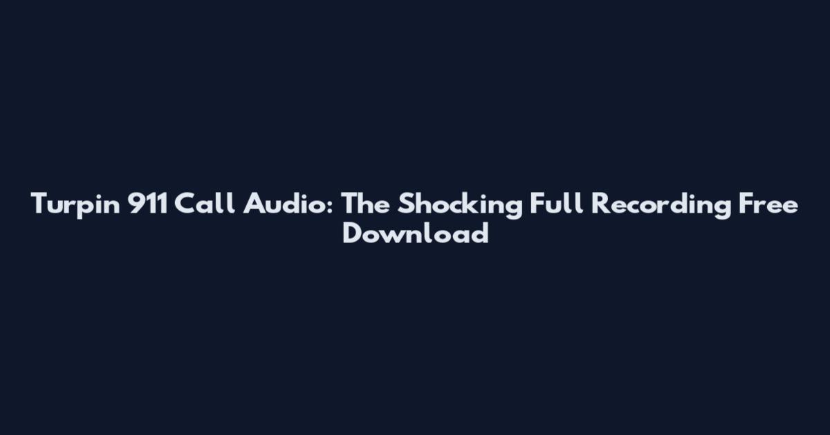 Turpin 911 Call Audio: The Shocking Full Recording Free Download
