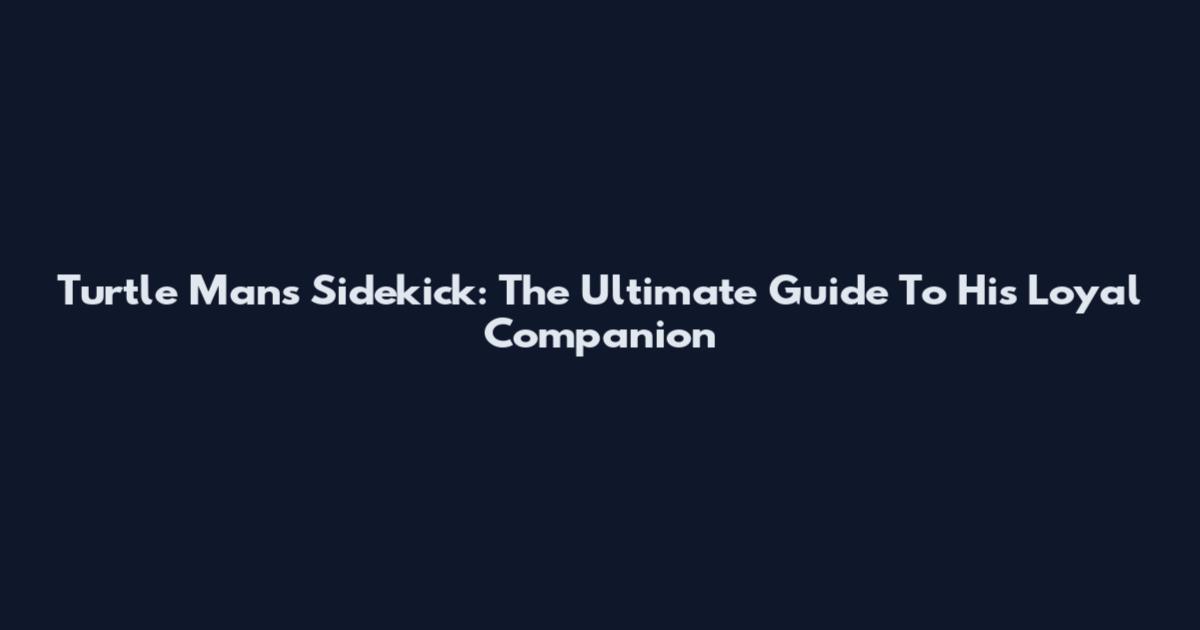 Turtle Man's Sidekick: The Ultimate Guide To His Loyal Companion