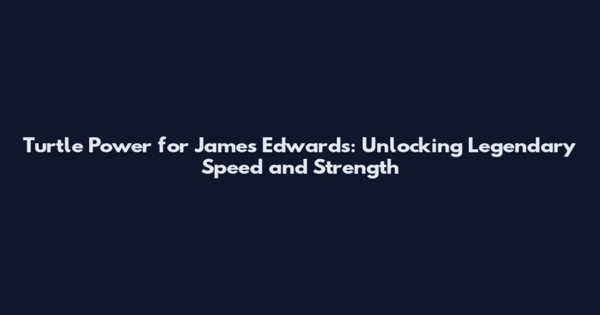 Turtle Power for James Edwards: Unlocking Legendary Speed and Strength