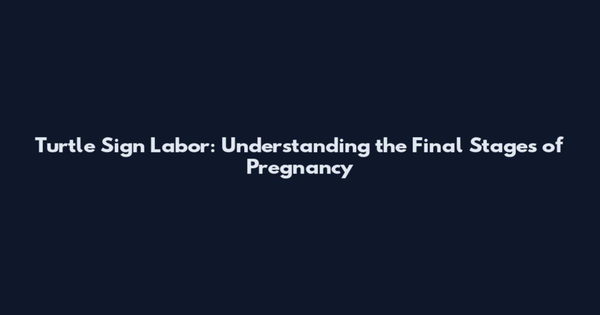 Turtle Sign Labor: Understanding the Final Stages of Pregnancy