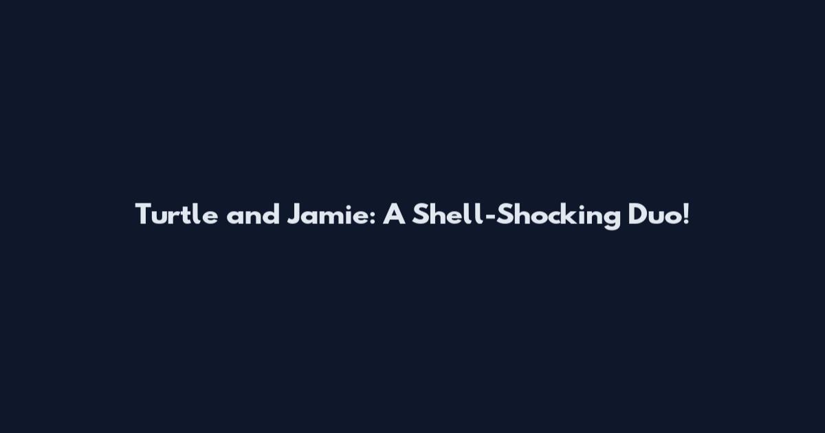 Turtle and Jamie: A Shell-Shocking Duo!