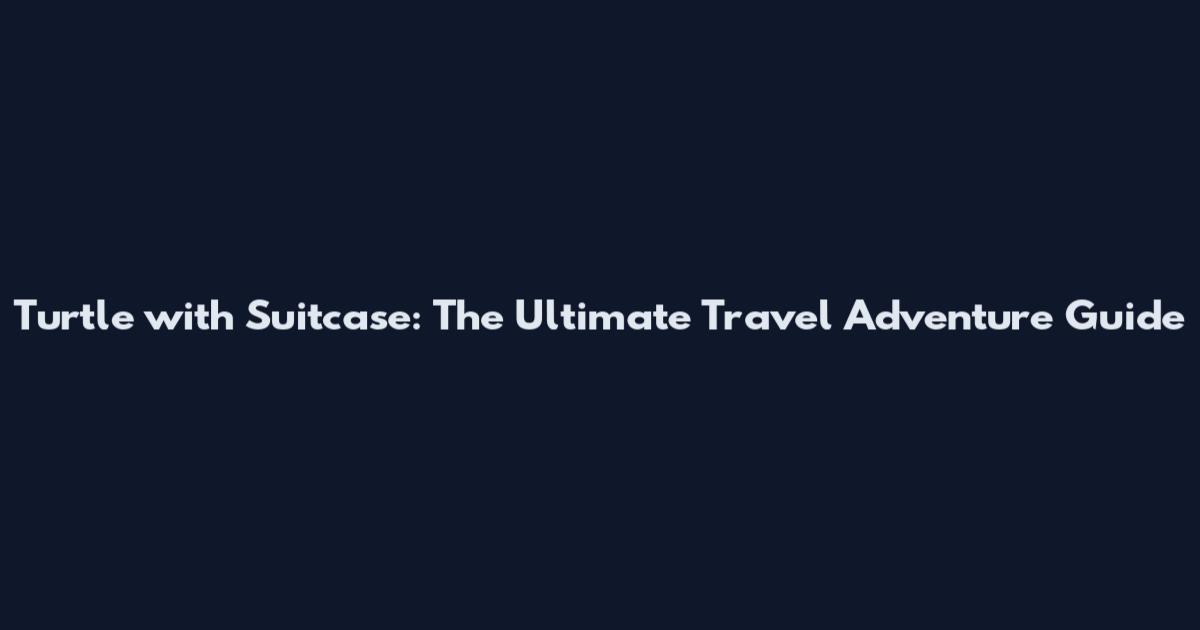 Turtle with Suitcase: The Ultimate Travel Adventure Guide