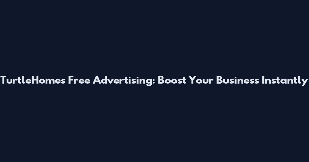 TurtleHomes Free Advertising: Boost Your Business Instantly