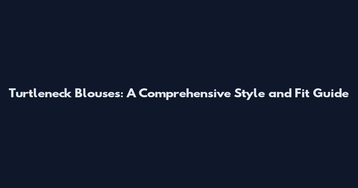 Turtleneck Blouses: A Comprehensive Style and Fit Guide
