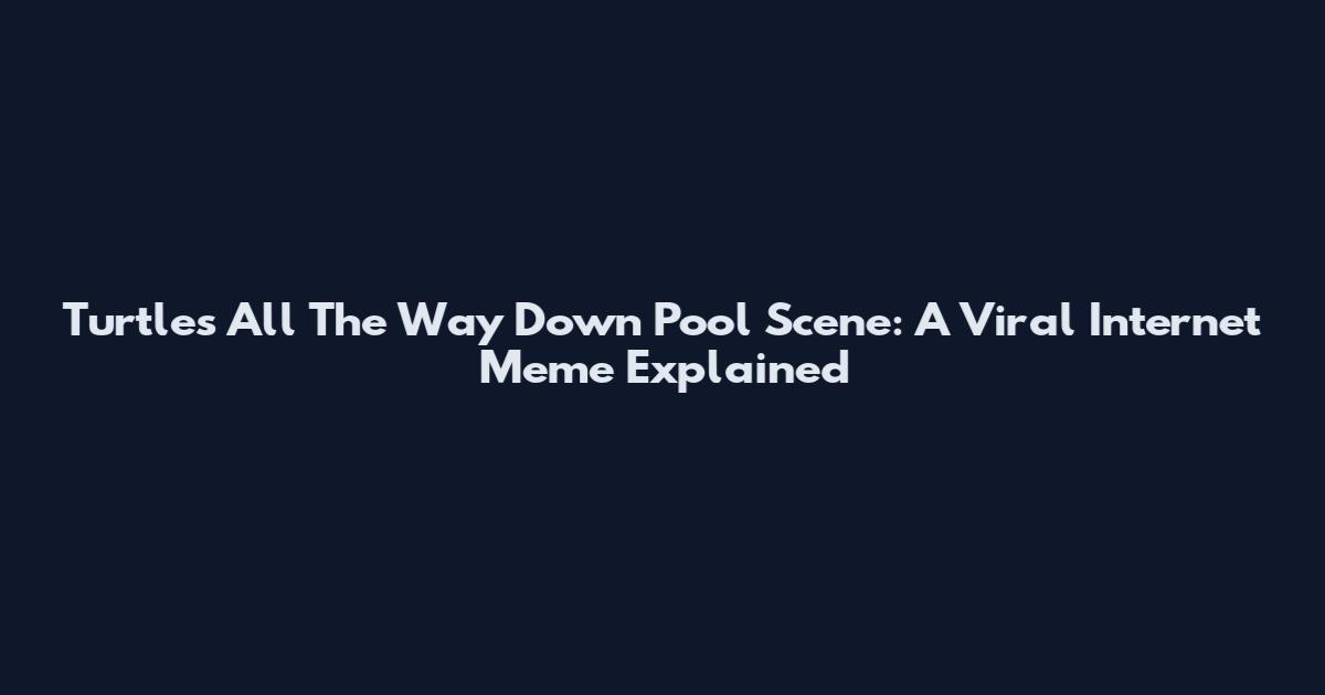 Turtles All The Way Down Pool Scene: A Viral Internet Meme Explained
