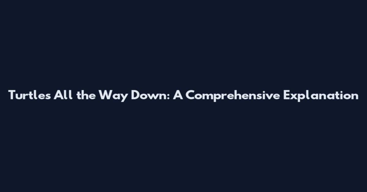 Turtles All the Way Down: A Comprehensive Explanation