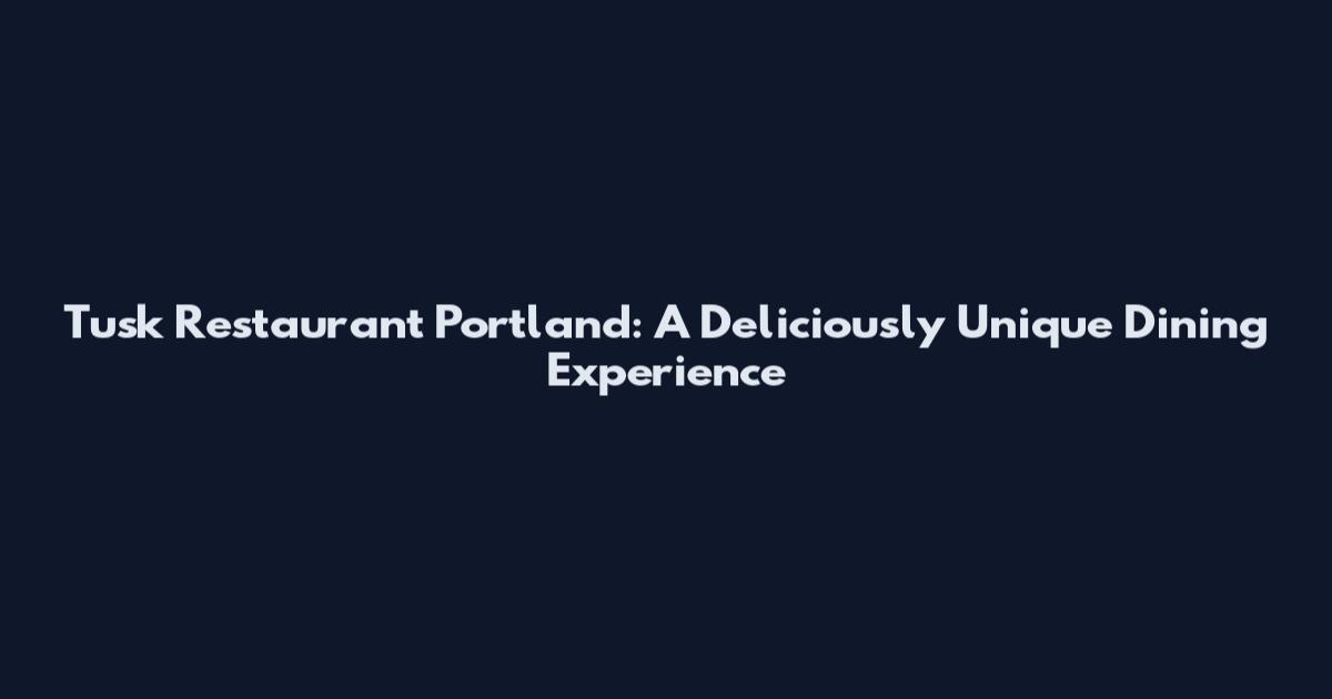 Tusk Restaurant Portland: A Deliciously Unique Dining Experience
