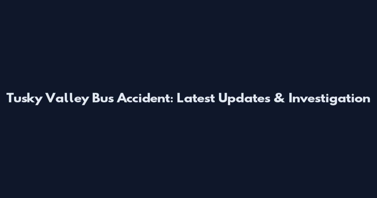 Tusky Valley Bus Accident: Latest Updates & Investigation