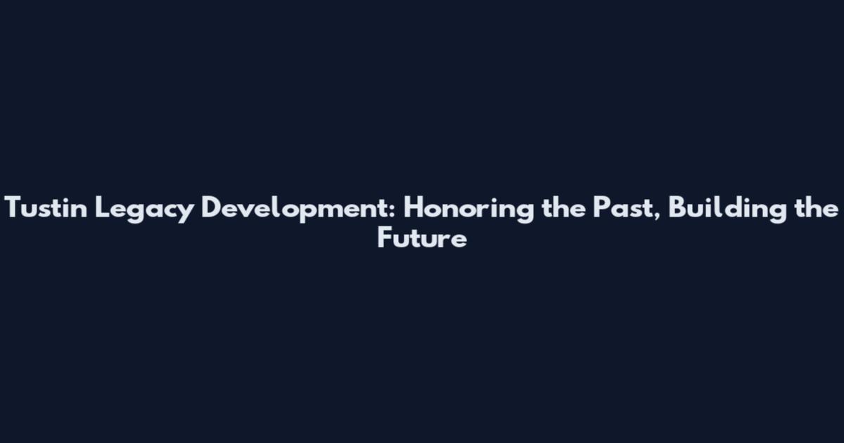 Tustin Legacy Development: Honoring the Past, Building the Future