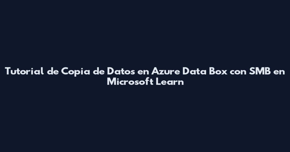 Tutorial de Copia de Datos en Azure Data Box con SMB en Microsoft Learn