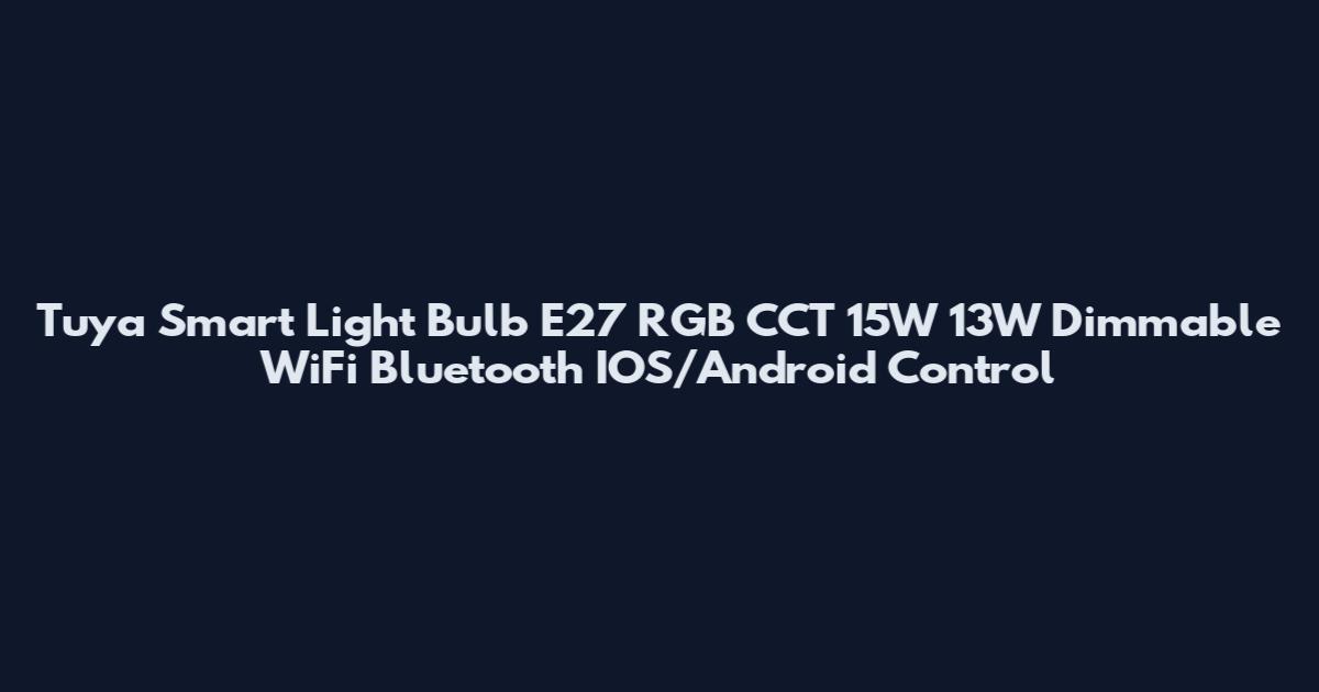 Tuya Smart Light Bulb E27 RGB CCT 15W 13W Dimmable WiFi Bluetooth IOS/Android Control