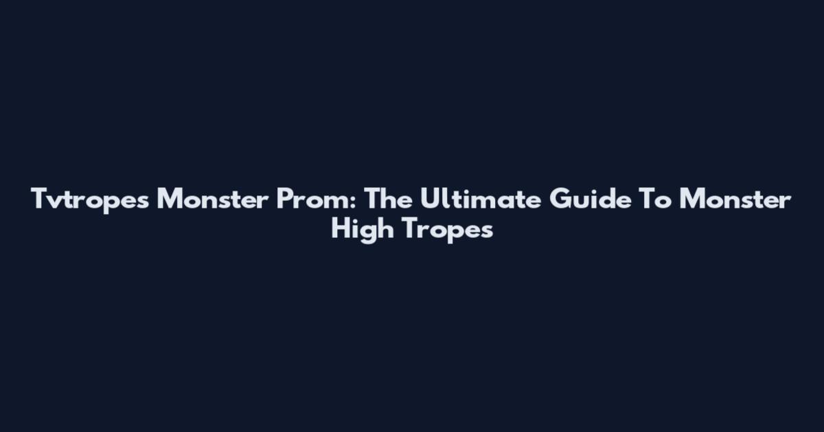 Tvtropes Monster Prom: The Ultimate Guide To Monster High Tropes