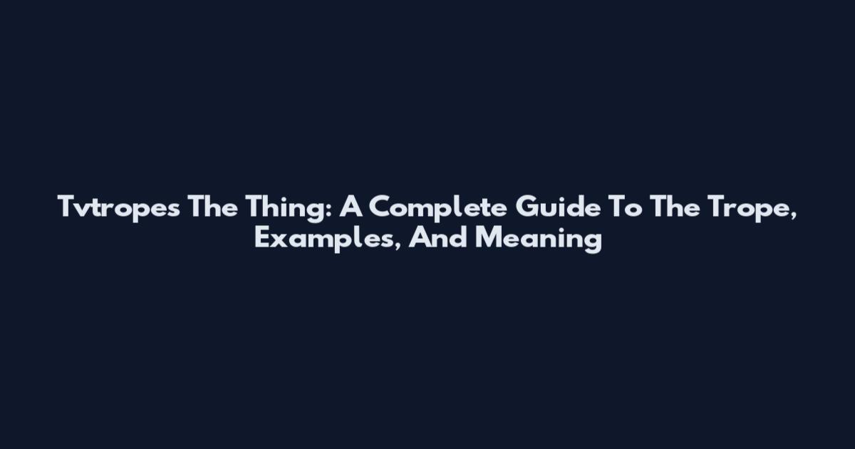 Tvtropes The Thing: A Complete Guide To The Trope, Examples, And Meaning