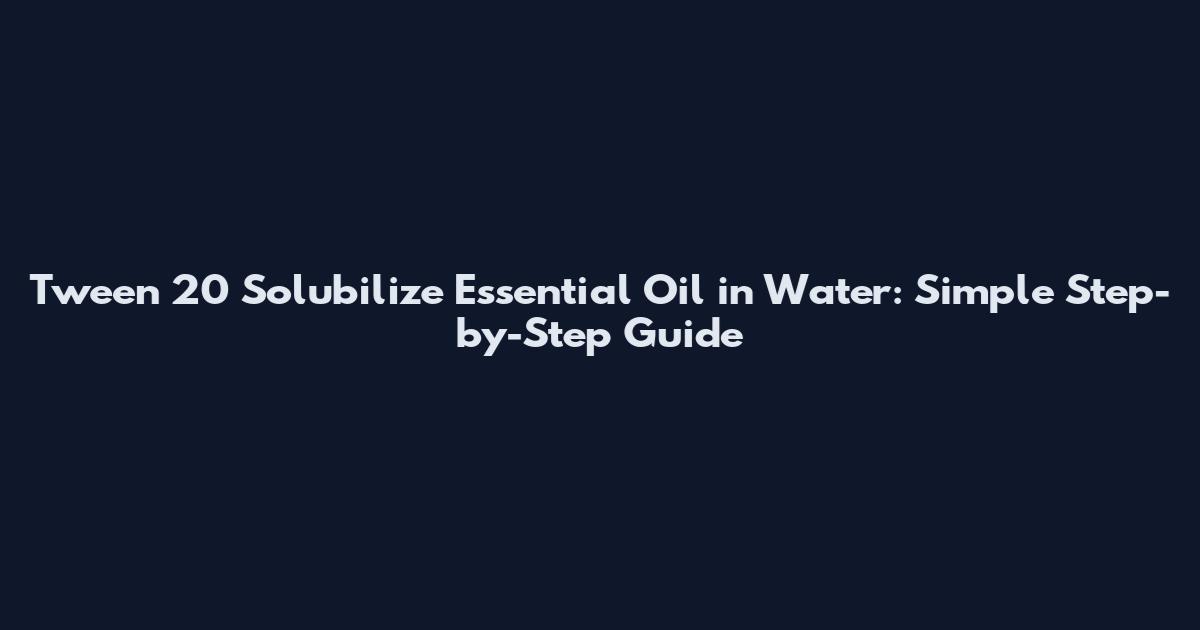 Tween 20 Solubilize Essential Oil in Water: Simple Step-by-Step Guide