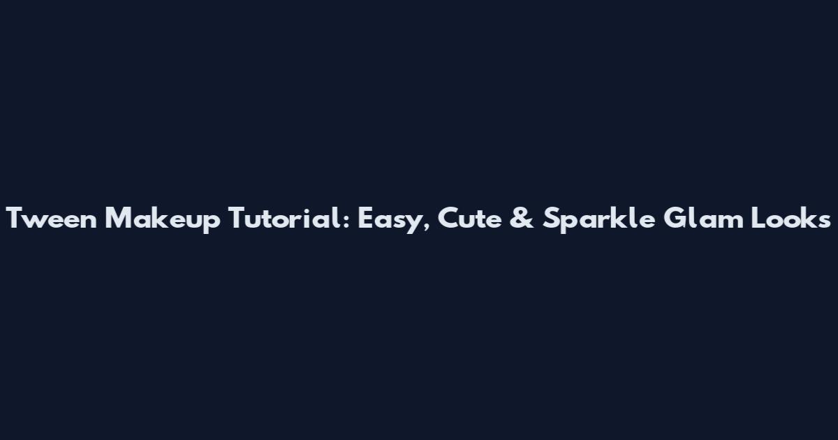 Tween Makeup Tutorial: Easy, Cute & Sparkle Glam Looks