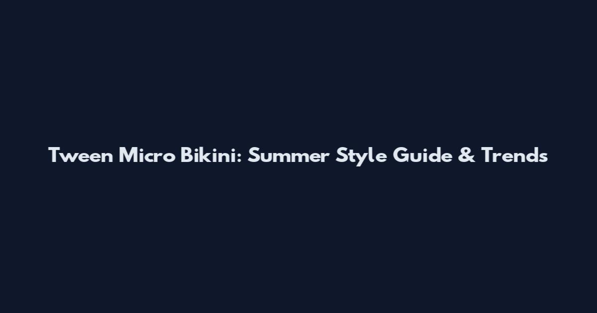 Tween Micro Bikini: Summer Style Guide & Trends