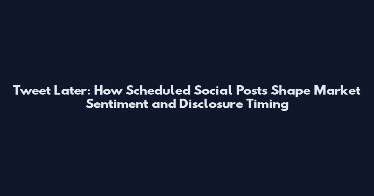 Tweet Later: How Scheduled Social Posts Shape Market Sentiment and Disclosure Timing