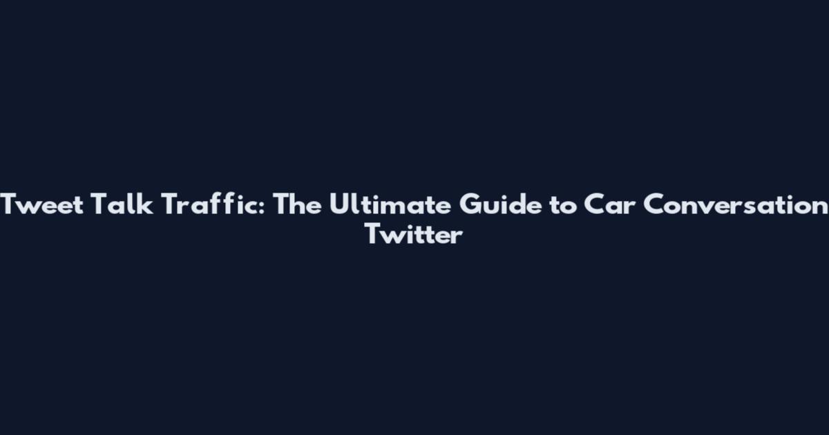 Tweet Talk Traffic: The Ultimate Guide to Car Conversation Twitter
