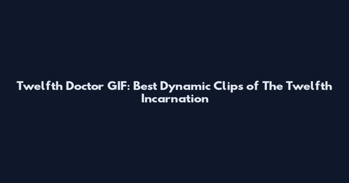 Twelfth Doctor GIF: Best Dynamic Clips of The Twelfth Incarnation