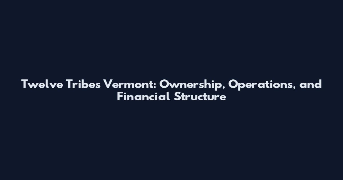 Twelve Tribes Vermont: Ownership, Operations, and Financial Structure