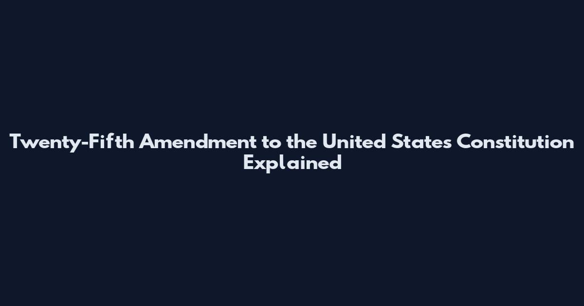 Twenty-Fifth Amendment to the United States Constitution Explained