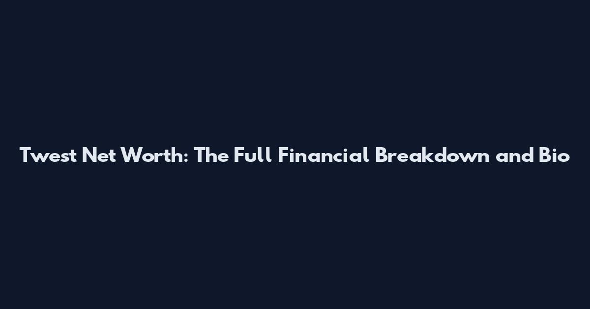 Twest Net Worth: The Full Financial Breakdown and Bio