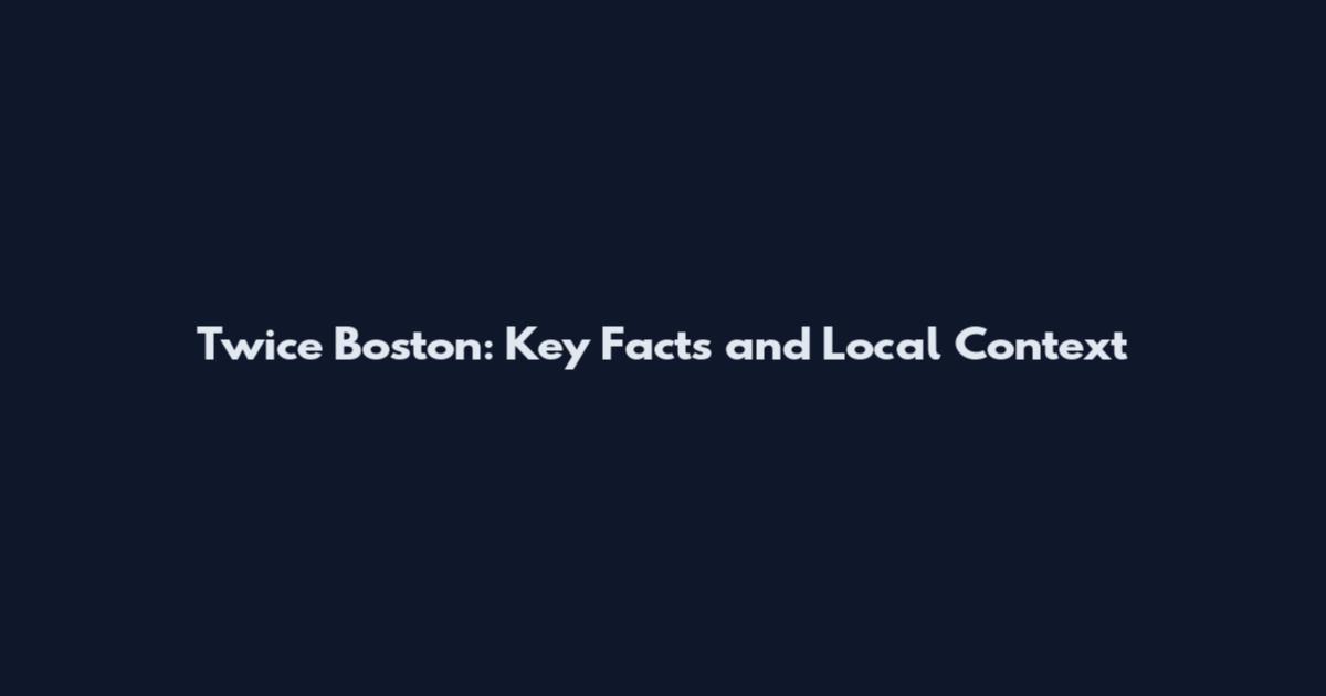 Twice Boston: Key Facts and Local Context